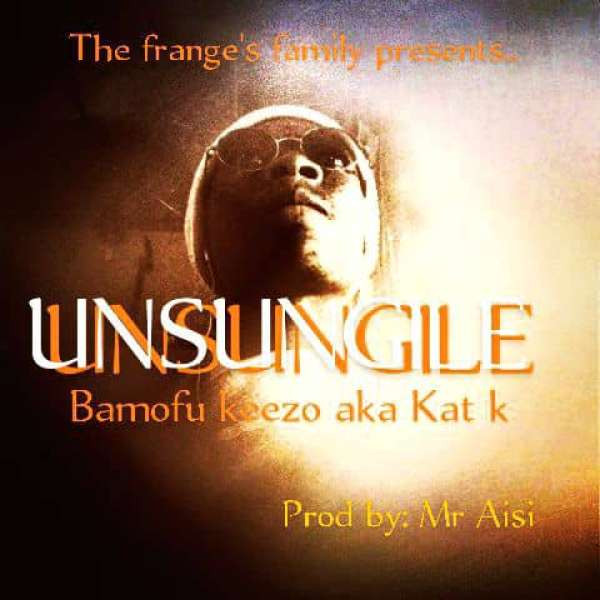 Bamofu Keezo aka Kat K  Unsungile Prod by. Mr Aisi